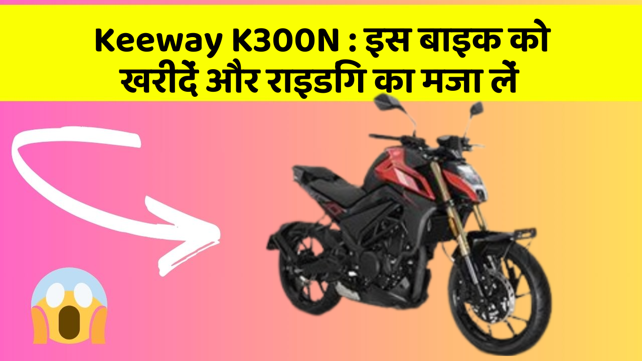 Keeway K300N: इस बाइक को खरीदें और राइडिंग का मजा लें