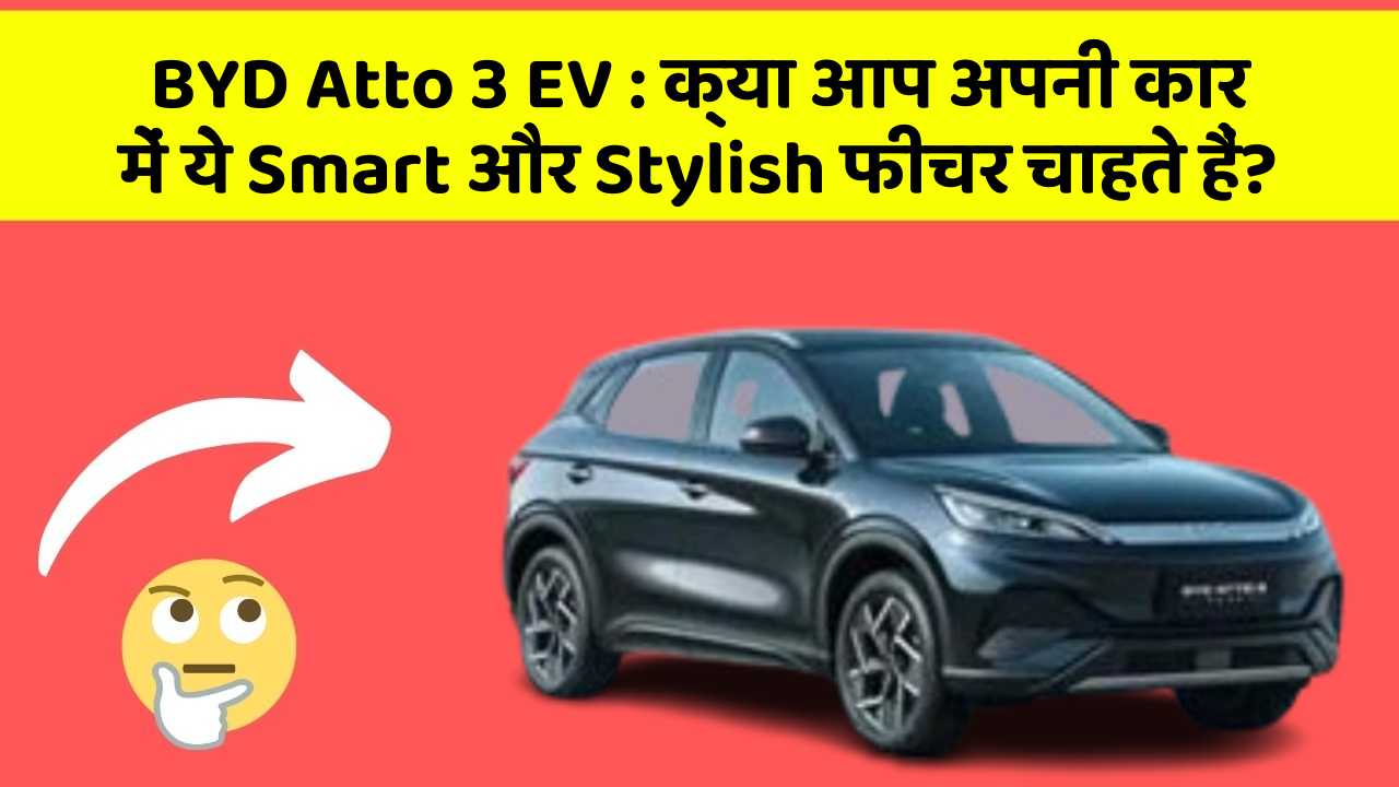 BYD Atto 3 EV: क्या आप अपनी कार में ये Smart और Stylish फीचर चाहते हैं?