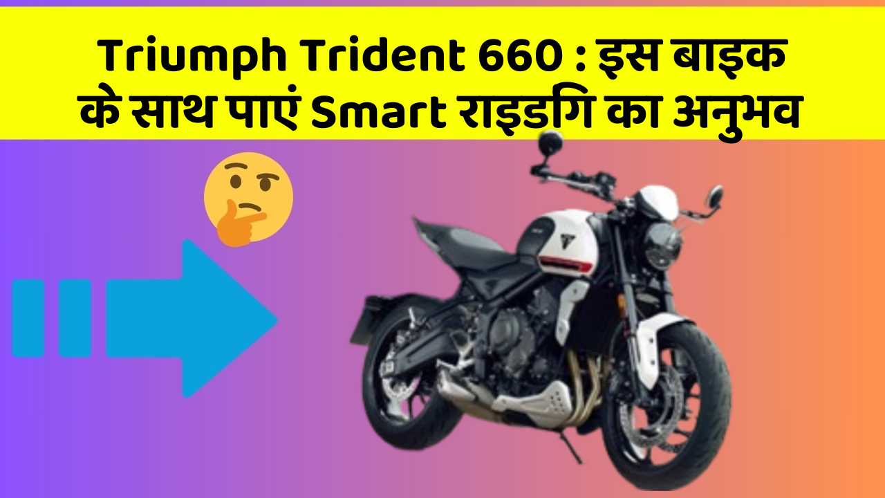 Triumph Trident 660:इस बाइक के साथ पाएं Smart राइडिंग का अनुभव