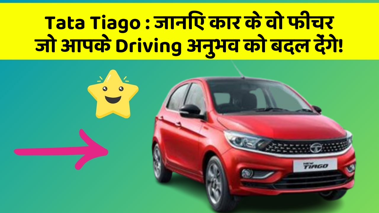 Tata Tiago: जानिए कार के वो फीचर जो आपके Driving अनुभव को बदल देंगे!