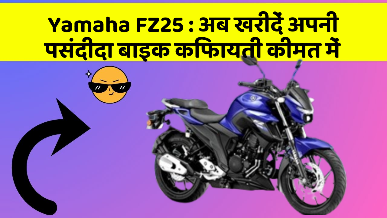 Yamaha FZ25 : अब खरीदें अपनी पसंदीदा बाइक किफायती कीमत में