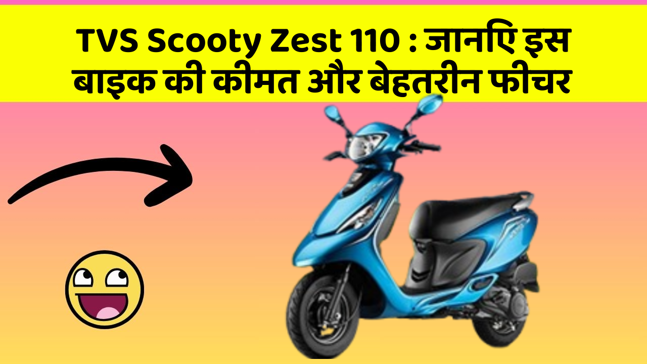 TVS Scooty Zest 110 : जानिए इस बाइक की कीमत और बेहतरीन फीचर