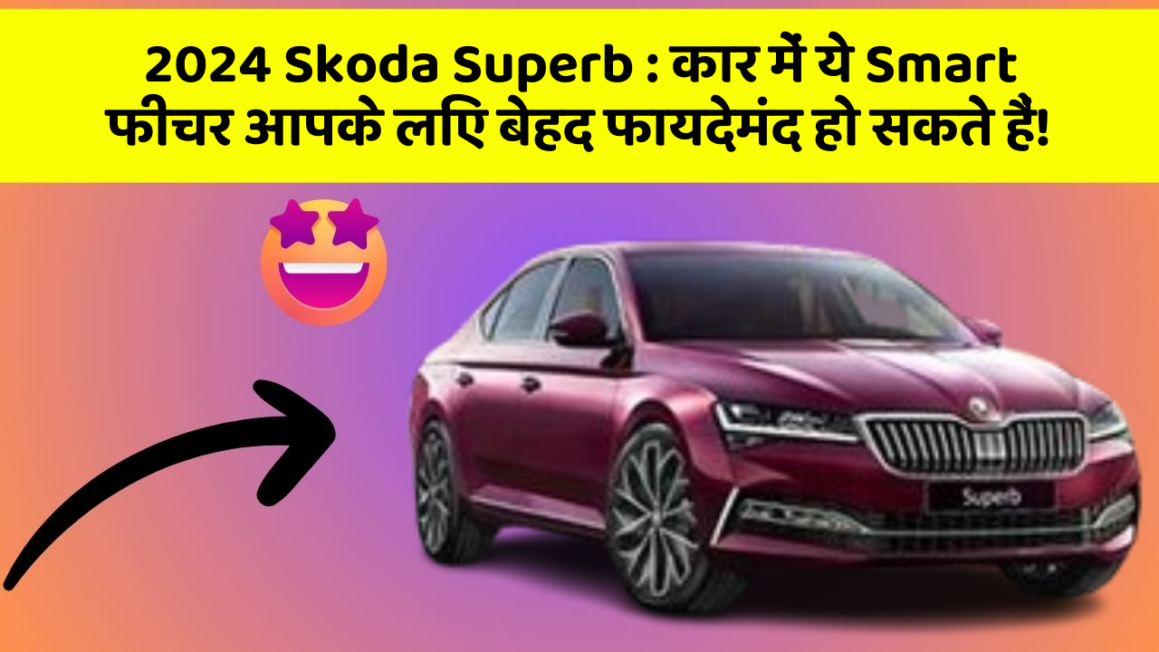 2024 Skoda Superb : कार में ये Smart फीचर आपके लिए बेहद फायदेमंद हो सकते हैं!