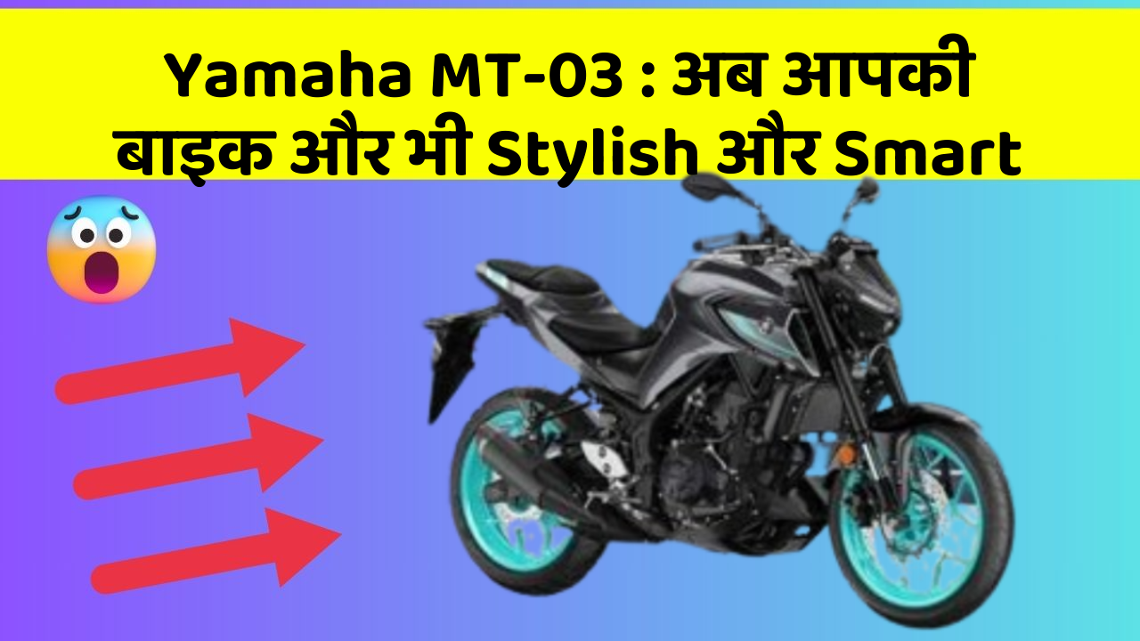 Yamaha MT-03:अब आपकी बाइक और भी Stylish और Smart