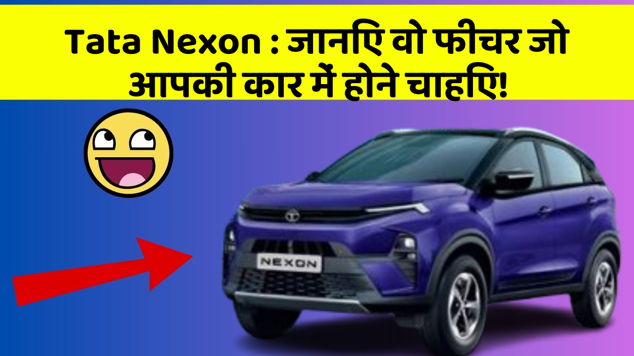 Tata Nexon: जानिए वो फीचर जो आपकी कार में होने चाहिए!