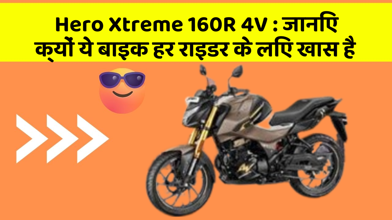 Hero Xtreme 160R 4V : जानिए क्यों ये बाइक हर राइडर के लिए खास है