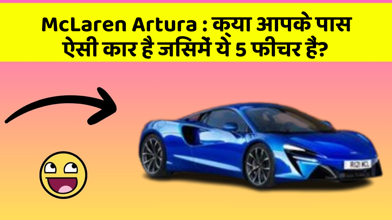 McLaren Artura:क्या आपके पास ऐसी कार है जिसमें ये 5 फीचर हैं?